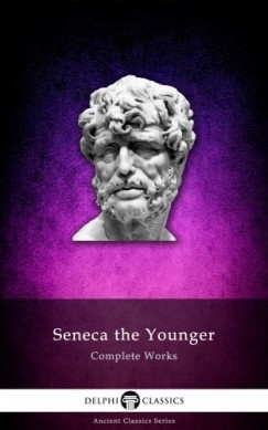 Lucius Annaeus Seneca - Delphi Complete Works of Seneca the Younger (Illustrated)