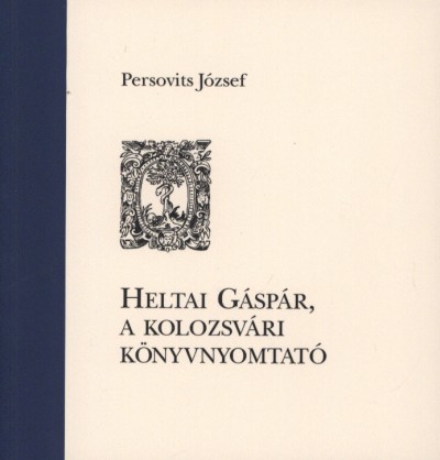 Könyv: Heltai Gáspár, a kolozsvári könyvnyomtató (Persovits József)