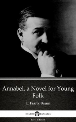 Lyman Frank Baum - Annabel, a Novel for Young Folk by L. Frank Baum - Delphi Classics (Illustrated)