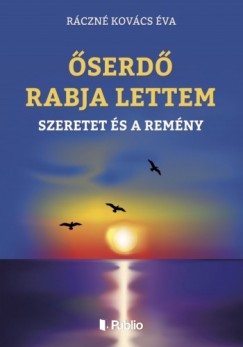 Ráczné Kovács Éva - ŐSERDŐ RABJA LETTEM - A SZERETET ÉS A REMÉNY
