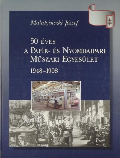 Malatyinszki József - 50 éves a Papír- és Nyomdaipari Mûszaki Egyesület 1948-1998
