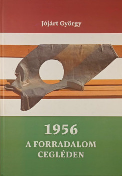 Jójárt György - 1956 - A forradalom Cegléden