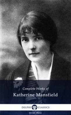 Katherine Mansfield - Delphi Complete Works of Katherine Mansfield (Illustrated)