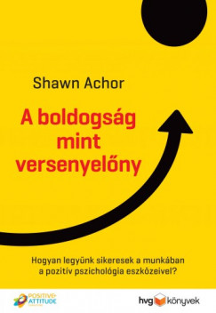 Achor Shawn - A boldogsg mint versenyelny - Hogyan legynk sikeresek a munkban a pozitv pszicholgia eszkzeivel?