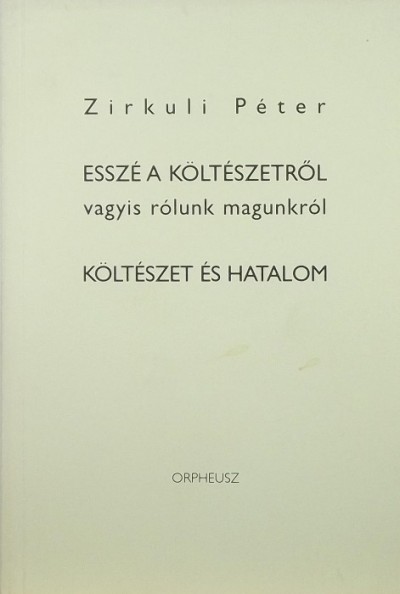 Zirkuli Péter - Esszé a költészetről vagyis rólunk magunkról - Költészet és hatalom