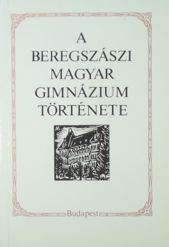Juhsz Gyula  (Szerk.) - A Beregszszi Magyar Gimnzium trtnete