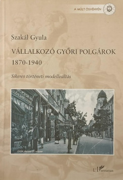 Szak�l Gyula - V�llalkoz� gy�ri polg�rok 1870-1940