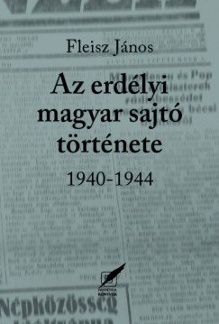 Fleisz Jnos - Az erdlyi magyar sajt trtnete 1940-1944