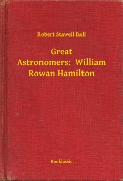 Robert Stawell Ball - Great Astronomers:  William Rowan Hamilton