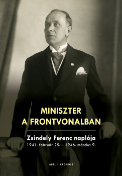 Szekr Nra   (Szerk.) - Miniszter a frontvonalban. Zsindely Ferenc naplja 1941. februr 25.  1946. mrcius 9.