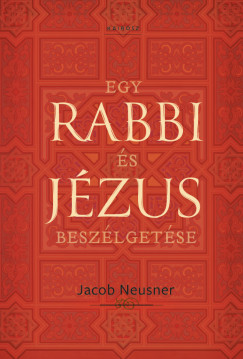 Jacob Neusner - Egy rabbi és Jézus beszélgetése