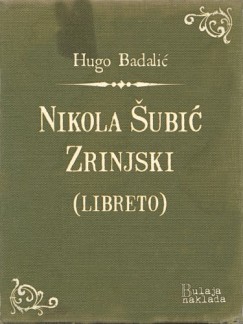 Hugo Badali� - Nikola �ubi� Zrinjski (libreto) - Glazbena tragedija u 3 �ina
