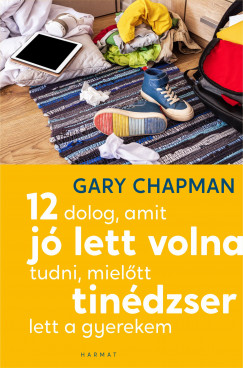 Gary Chapman - 12 dolog, amit j lett volna tudni, mieltt tindzser lett a gyerekem