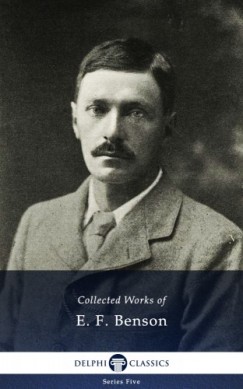 E. F. Benson - Delphi Works of E. F. Benson (Illustrated)