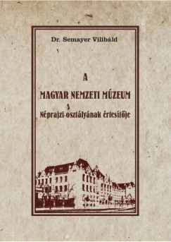 Dr. Semayer Vilibld   (Szerk.) - A Magyar Nemzeti Mzeum Nprajzi osztlynak rtestje