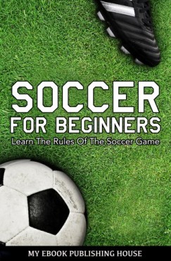 My Ebook Publishing House - Soccer for Beginners - Learn The Rules Of The Soccer Game