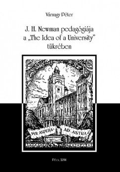 Várnagy Péter - J. H. Newman pedagógiája a "The Idea of a University" tükrében