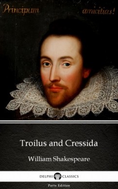 Delphi Classics William Shakespeare - Troilus and Cressida by William Shakespeare (Illustrated)