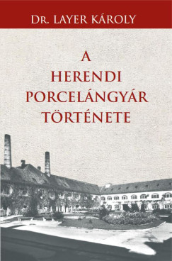 Dr. Layer K�roly - A Herendi porcel�ngy�r t�rt�nete