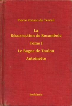 Pierre Ponson du Terrail - La Résurrection de Rocambole - Tome I - Le Bagne de Toulon - Antoinette