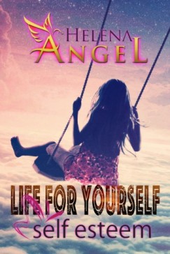 Helena Angel - Life for Yourself: Self Esteem - Mental Health, Feeling Good, Personality Psychology