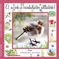 Telegdi Ágnes - Ó, azok a csodálatos állatok - Tavaszi-nyári ösvényeken