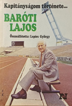 Lepies György (Szerk.) - Kapitányságom története... - Baróti Lajos - Papp László