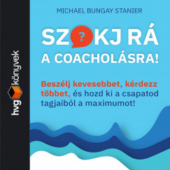 Michael Bungay Stanier - Rencz Zoltn - Szokj r a coacholsra! Beszlj kevesebbet, krdezz tbbet s hozd ki a csapatod tagjaibl a maximumot!