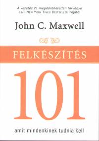 John C. Maxwell - Felkszts 101 - Amit mindenkinek tudnia kell