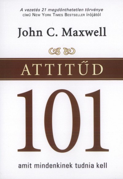 John C. Maxwell - Attitûd 101 - Amit mindenkinek tudnia kell