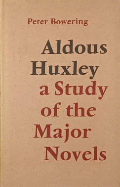 Peter Bowering - Aldous Huxley: a Study of the Major Novels