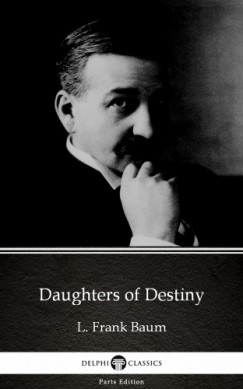 Lyman Frank Baum - Daughters of Destiny by L. Frank Baum - Delphi Classics (Illustrated)
