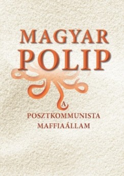 Blint  Magyar  (Szerk.) - Magyar polip - A posztkommunista maffiallam