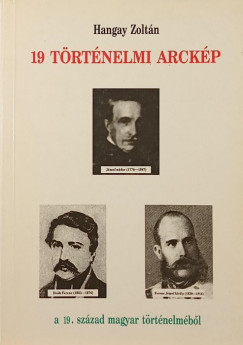 Hangay Zolt�n - 19 t�rt�nelmi arck�p a 19. sz�zad magyar t�rt�nelm�b�l