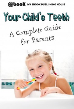 My Ebook Publishing House - Your Child's Teeth - A Complete Guide for Parents