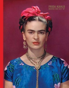 Circe Henestrosa (SZERK.) - Claire Wilcox (SZERK.) - Frida Kahlo: Making Her Self Up