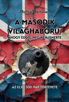 Molnr Bertalan - A msodik vilghbor, ahogy eddig mg nem ismerte