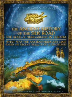 Grandpierre Attila - The Ancient History of the Silk Road - the Role of Hungarians in Eurasia
