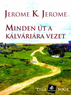 Jerome K. Jerome - Minden �t a k�lv�ri�ra vezet
