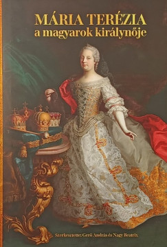 Ger� Andr�s  (Szerk.) - Nagy Beatrix  (SZERK.) - M�ria Ter�zia - A magyarok kir�lyn�je