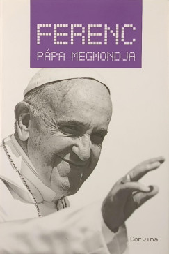 Király Levente (Szerk.) - Ferenc pápa megmondja