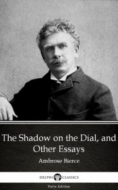 Ambrose Bierce - The Shadow on the Dial, and Other Essays by Ambrose Bierce (Illustrated)