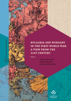 Demeter Gbor   (Szerk.) - Katona Csaba   (Szerk.) - Penka Peykovska   (Szerk.) - Bulgaria and Hungary in the First World War: a View from the 21st Century