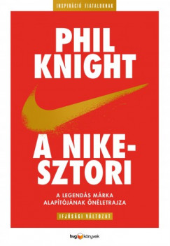 Phil Knight - A Nike-sztori - ifjsgi vltozatA legends mrka alaptjnak nletrajza
