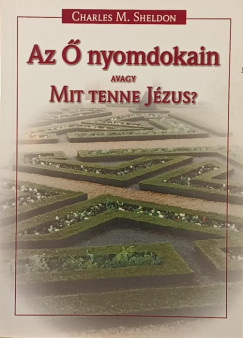 Charles Monroe Sheldon - Az  nyomdokain avagy Mit tenne Jzus?
