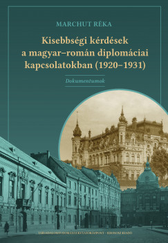 Marchut Rka   (szerk.) - Kisebbsgi krdsek a magyarromn diplomciai kapcsolatokban (19201931) Dokumentumok