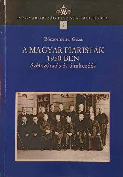 Böszörményi Géza - A magyar piaristák 1950-ben - Szétszórás és újrakezdés