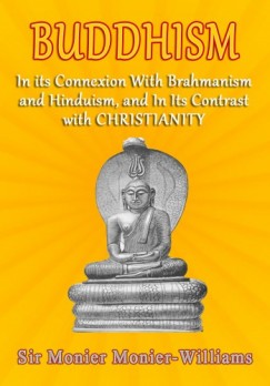Sir Monier Monier-Williams - Buddhism - In Its Connexion with Brahmanism, and Hinduism, and In its Contrast with Christianity