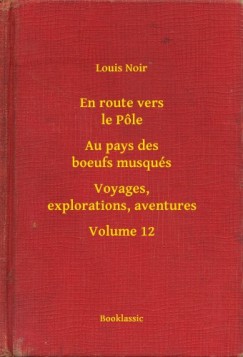 Louis Noir - En route vers le Ple - Au pays des boeufs musqus - Voyages, explorations, aventures - Volume 12