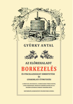 Gyrky Antal - Az elrehaladt borkezels s pincegazdszat ismertetse s gyakorlati tmutats